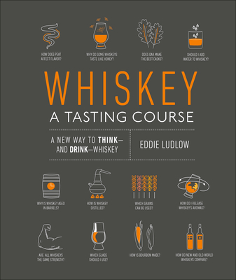Whiskey: A Tasting Course: A New Way to Think--And Drink--Whiskey - Ludlow, Eddie