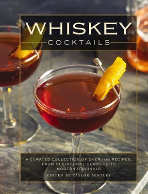 Whiskey Cocktails: A Curated Collection of Over 100 Recipes, from Old School Classics to Modern Originals (Cocktail Recipes, Whisky Scotch Bourbon Drinks, Home Bartender, Mixology, Drinks and Beverages Cookbook) - Bentley, Taylor (Editor), and Thomas Nelson