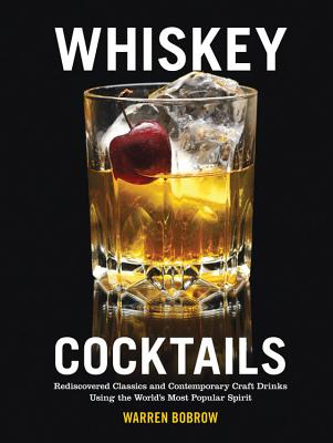 Whiskey Cocktails: Rediscovered Classics and Contemporary Craft Drinks Using the World's Most Popular Spirit - Bobrow, Warren