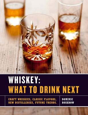 Whiskey: What to Drink Next: Craft Whiskeys, Classic Flavors, New Distilleries, Future Trends - Roskrow, Dominic