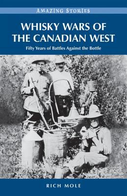 Whisky Wars of the Canadian West: Fifty Years of Battles Against the Bottle - Mole, Rich