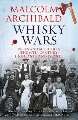 Whisky Wars: Riots and Murder in the 19th century Highlands and Islands - Archibald, Malcolm