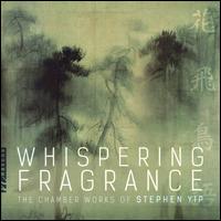 Whispering Fragrance: The Chamber Works of Stephen Yip - Andrew Schneider (piano); Ben Roidl-Ward (bassoon); Dan Gelok (saxophone); Henry Chen (double bass); Izumi Miyahara (flute);...