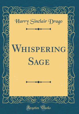 Whispering Sage (Classic Reprint) - Drago, Harry Sinclair