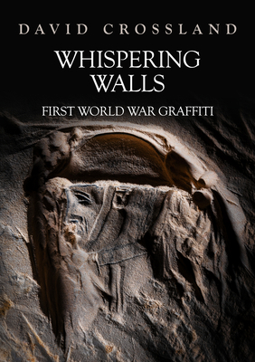 Whispering Walls: First World War Graffiti - Crossland, David