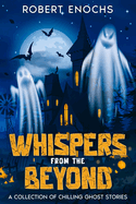 Whispers from the Beyond: A Collection of Chilling Ghost Stories