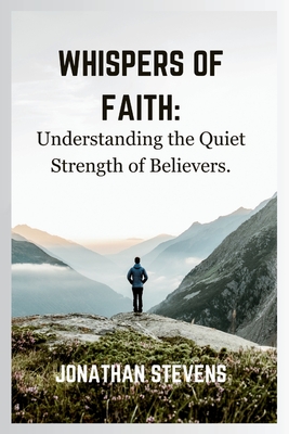 Whispers of Faith: Understanding the Quiet Strength of Believers - Stevens, Jonathan