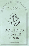 Whispers of Healing: Prayers for Doctors: Doctors Prayer Book: Prayers for Medical Professionals - Thoughtful Appreciation Gift For Doctors - Give Your Christian Doctor The Gift Of Strength In Faith