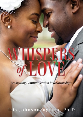Whispers of Love: Navigating Communication in Relationships - Johnson-Kugmeh, Iris, PhD