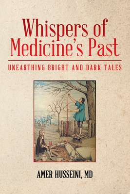 Whispers of Medicine's Past: Unearthing Bright and Dark Tales - Husseini, Amer, MD