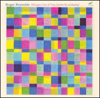Whispers Out of Time: Works for Orchestra by Roger Reynolds - 