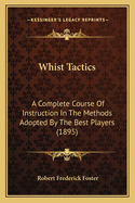 Whist Tactics: A Complete Course Of Instruction In The Methods Adopted By The Best Players (1895)