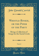 Whistle-Binkie, or the Piper of the Party, Vol. 2: Being a Collection of Songs for the Social Circle (Classic Reprint)