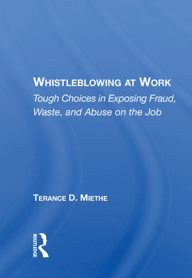 Whistleblowing at Work: Tough Choices in Exposing Fraud, Waste, and Abuse on the Job - Miethe, Terry