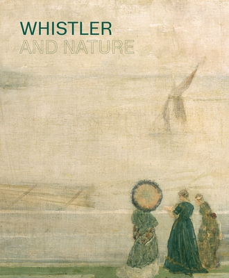 Whistler and Nature - De Montfort, Patricia, and Willsdon, Patricia, and Parissien, Steven (Editor)