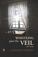Whistling Past the Veil: Short Stories