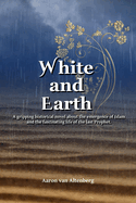 White and Earth: A gripping historical novel about the emergence of Islam and the fascinating life of the last Prophet.