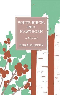 White Birch, Red Hawthorn: A Memoir - Murphy, Nora