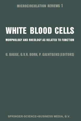 White Blood Cells: Morphology and Rheology as Related to Function - Bagge, U (Editor), and Born, Gustav V R (Editor), and Gaehtgens, P (Editor)