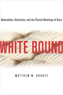 White Bound: Nationalists, Antiracists, and the Shared Meanings of Race - Hughey, Matthew