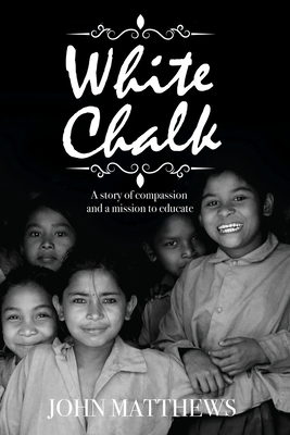 White Chalk: A story of compassion and a mission to educate - Matthews, John