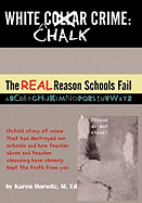 White Chalk Crime: The Real Reason Schools Fail: Untold Story of Crime That Has Destroyed Our Schools and How Teacher Abuse and Teacher C