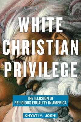 White Christian Privilege: The Illusion of Religious Equality in America - Joshi, Khyati Y.