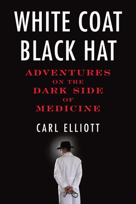 White Coat, Black Hat: Adventures on the Dark Side of Medicine - Elliott, Carl