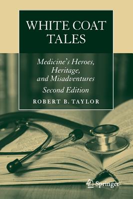 White Coat Tales: Medicine's Heroes, Heritage, and Misadventures - Taylor, Robert B, M.D.