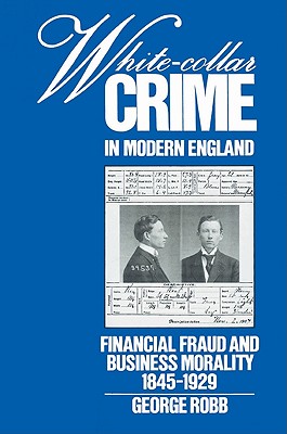 White-Collar Crime in Modern England: Financial Fraud and Business Morality, 1845 1929 - Robb, George, and George, Robb