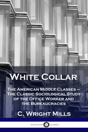 White Collar: The American Middle Classes - The Classic Sociological Study of the Office Worker and the Bureaucracies