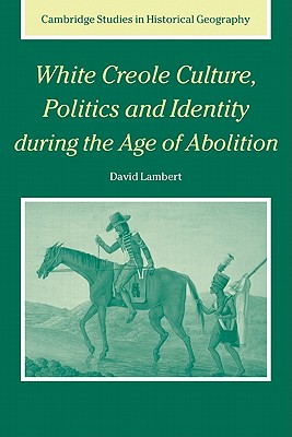 White Creole Culture, Politics and Identity during the Age of Abolition - Lambert, David