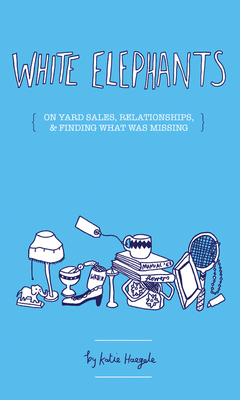 White Elephants: On Yard Sales, Relationships, and Finding What Was Missing - Haegele, Katie