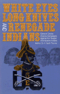 White Eyes, Long Knives and Renegade Indians: General Crook's Arizona Campaigns Against the Yavapai and Apache Indians - Thorne