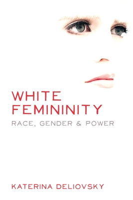 White Femininity: Race, Gender & Power - Deliovsky, Katerina