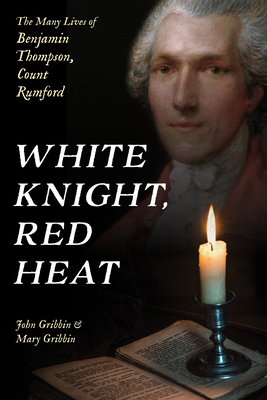 White Knight, Red Heat: The Many Lives of Benjamin Thompson, Count Rumford - Gribbin, John, and Gribbin, Mary
