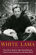 White Lama: The Life of Tantric Yogi Theos Bernard, Tibet's Lost Emissary to the New World