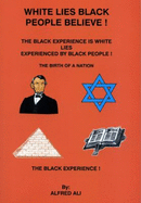 White Lies Black People Believe!: The Black Experience is White Lies Experienced by Black People! - Ali, Alfred