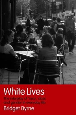 White Lives: The Interplay of 'Race', Class and Gender in Everyday Life - Byrne, Bridget