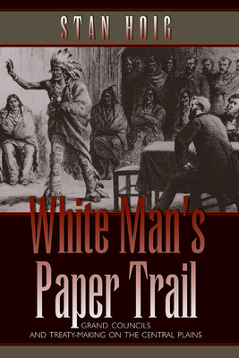 White Man's Paper Trail: Grand Councils and Treaty-Making on the Central Plains - Hoig, Stan