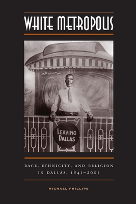 White Metropolis: Race, Ethnicity, and Religion in Dallas, 1841-2001 - Phillips, Michael