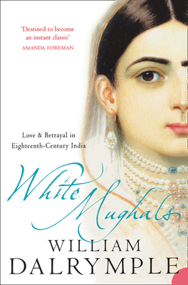 White Mughals: Love and Betrayal in 18th-Century India - Dalrymple, William