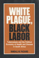 White Plague, Black Labour: Tuberculosis and the Political Economy of Health and Disease in South Africa