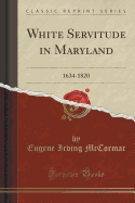 White Servitude in Maryland: 1634-1820 (Classic Reprint)