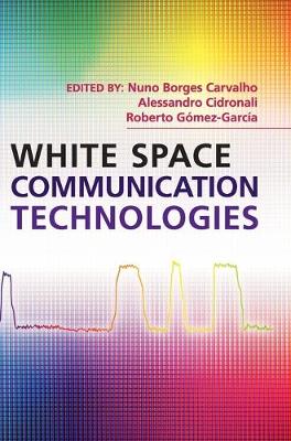 White Space Communication Technologies - Carvalho, Nuno Borges (Editor), and Cidronali, Alessandro (Editor), and Gmez-Garca, Roberto (Editor)