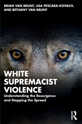 White Supremacist Violence: Understanding the Resurgence and Stopping the Spread - Van Brunt, Brian, and Pescara-Kovach, Lisa, and Van Brunt, Bethany