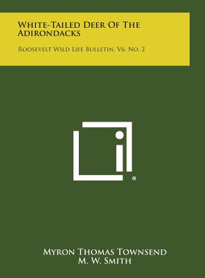 White-Tailed Deer of the Adirondacks: Roosevelt Wild Life Bulletin, V6, No. 2 - Townsend, Myron Thomas, and Smith, M W, Professor, and Spiker, Charles J