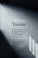 White Torture: Interviews with Iranian Women Prisoners - WINNER OF THE NOBEL PEACE PRIZE 2023