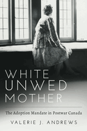 White Unwed Mother: The Adoption Mandate in Postwar Canada