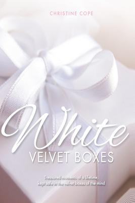 White Velvet Boxes: Treasured moments of a lifetime, kept safe in the velvet boxes of the mind - Newton, Chris (Editor), and Cope, Christine